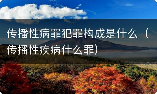 传播性病罪犯罪构成是什么（传播性疾病什么罪）