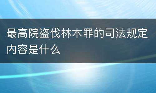 最高院盗伐林木罪的司法规定内容是什么