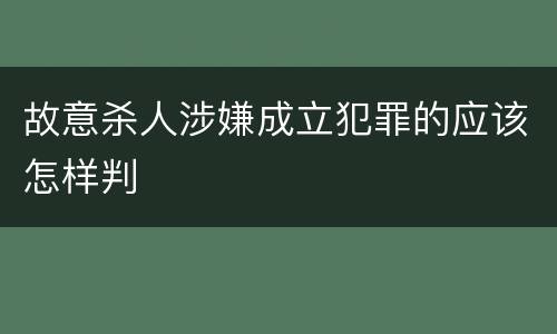 故意杀人涉嫌成立犯罪的应该怎样判