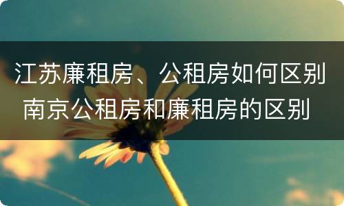 江苏廉租房、公租房如何区别 南京公租房和廉租房的区别