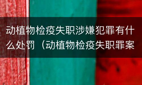 动植物检疫失职涉嫌犯罪有什么处罚（动植物检疫失职罪案例）