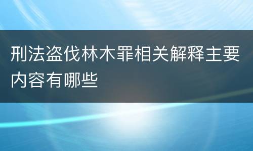 刑法盗伐林木罪相关解释主要内容有哪些