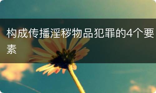 构成传播淫秽物品犯罪的4个要素