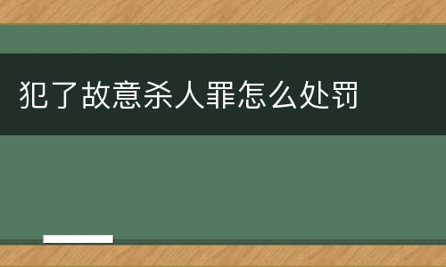 犯了故意杀人罪怎么处罚