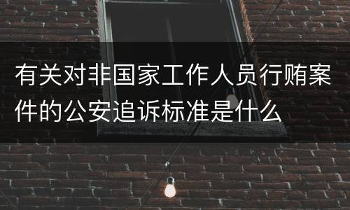 有关对非国家工作人员行贿案件的公安追诉标准是什么