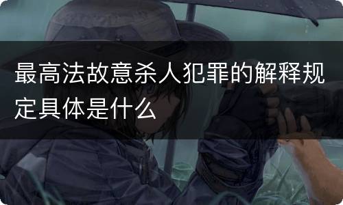 最高法故意杀人犯罪的解释规定具体是什么