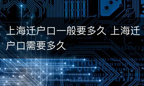 上海迁户口一般要多久 上海迁户口需要多久