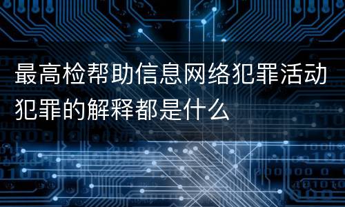 最高检帮助信息网络犯罪活动犯罪的解释都是什么