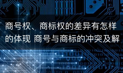 商号权、商标权的差异有怎样的体现 商号与商标的冲突及解决措施
