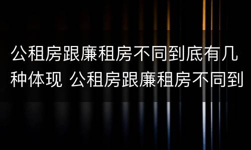 公租房跟廉租房不同到底有几种体现 公租房跟廉租房不同到底有几种体现呢