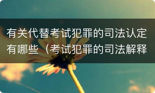 有关代替考试犯罪的司法认定有哪些（考试犯罪的司法解释）