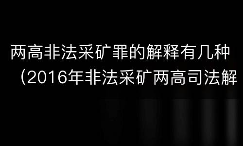 两高非法采矿罪的解释有几种（2016年非法采矿两高司法解释）