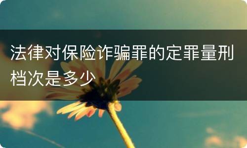 法律对保险诈骗罪的定罪量刑档次是多少