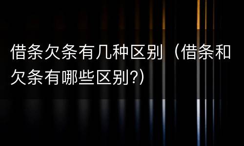 借条欠条有几种区别（借条和欠条有哪些区别?）