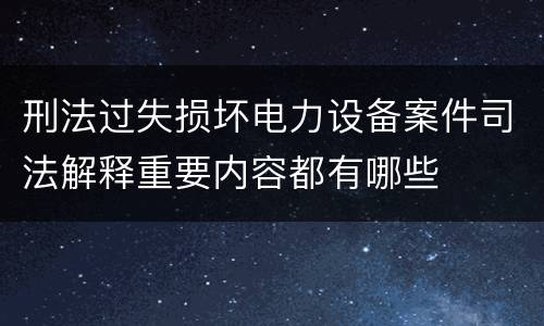 刑法过失损坏电力设备案件司法解释重要内容都有哪些