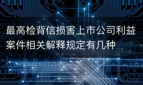 最高检背信损害上市公司利益案件相关解释规定有几种