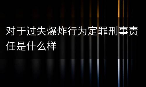 对于过失爆炸行为定罪刑事责任是什么样