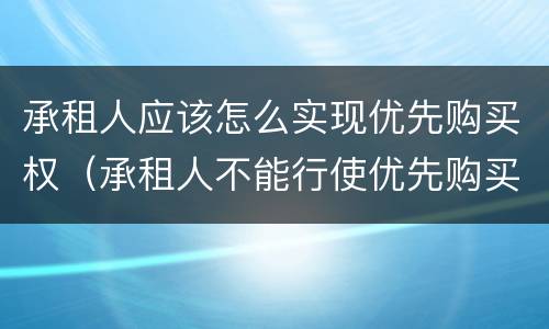 承租人应该怎么实现优先购买权（承租人不能行使优先购买权的四种情况）