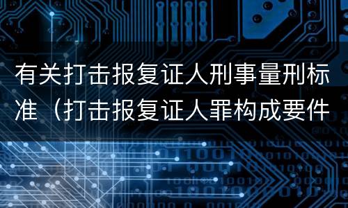 有关打击报复证人刑事量刑标准（打击报复证人罪构成要件）