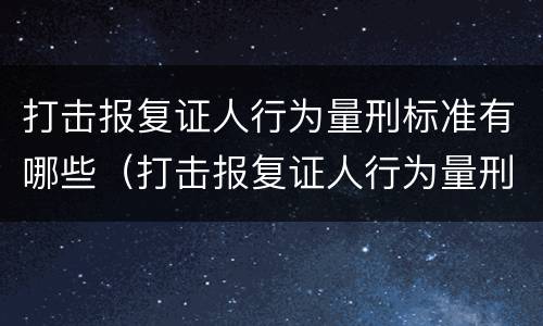 打击报复证人行为量刑标准有哪些（打击报复证人行为量刑标准有哪些问题）