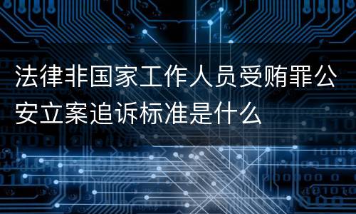 法律非国家工作人员受贿罪公安立案追诉标准是什么