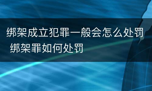 绑架成立犯罪一般会怎么处罚 绑架罪如何处罚