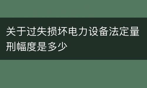 关于过失损坏电力设备法定量刑幅度是多少