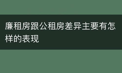廉租房跟公租房差异主要有怎样的表现