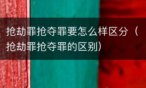 抢劫罪抢夺罪要怎么样区分（抢劫罪抢夺罪的区别）
