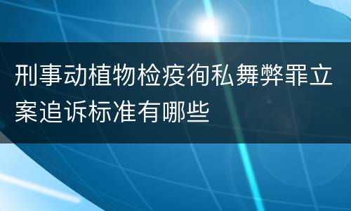 刑事动植物检疫徇私舞弊罪立案追诉标准有哪些