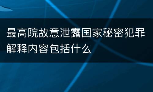 最高院故意泄露国家秘密犯罪解释内容包括什么