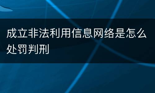 成立非法利用信息网络是怎么处罚判刑