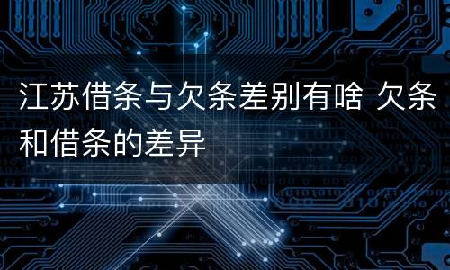 江苏借条与欠条差别有啥 欠条和借条的差异