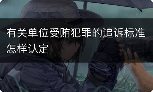 有关单位受贿犯罪的追诉标准怎样认定