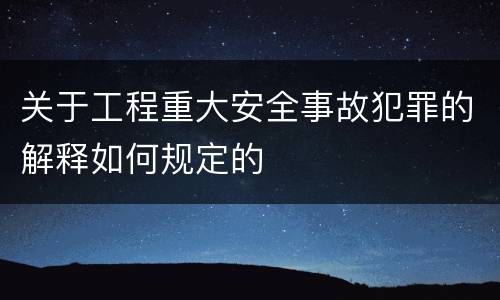 关于工程重大安全事故犯罪的解释如何规定的