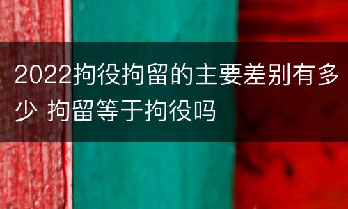 2022拘役拘留的主要差别有多少 拘留等于拘役吗