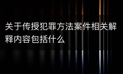 关于传授犯罪方法案件相关解释内容包括什么