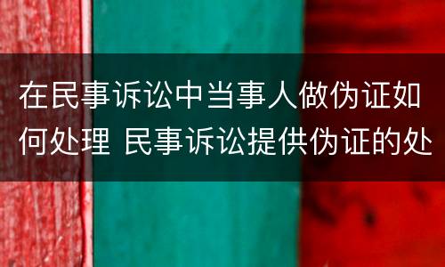 在民事诉讼中当事人做伪证如何处理 民事诉讼提供伪证的处理