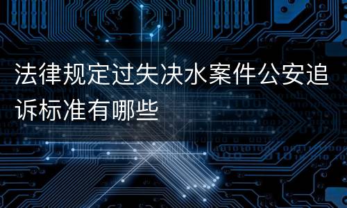 法律规定过失决水案件公安追诉标准有哪些