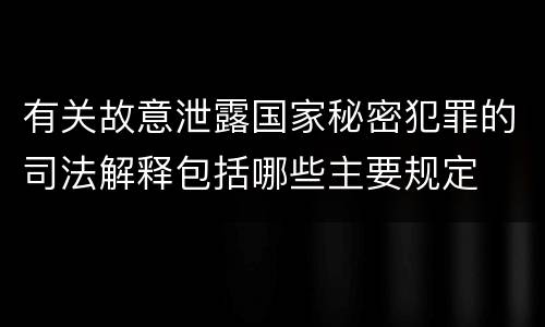 有关故意泄露国家秘密犯罪的司法解释包括哪些主要规定