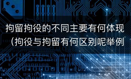 拘留拘役的不同主要有何体现（拘役与拘留有何区别呢举例说明）