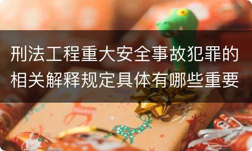刑法工程重大安全事故犯罪的相关解释规定具体有哪些重要内容