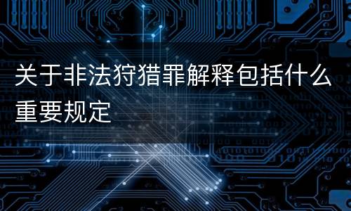 关于非法狩猎罪解释包括什么重要规定