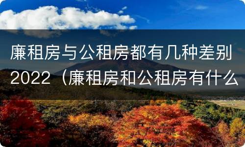 廉租房与公租房都有几种差别2022（廉租房和公租房有什么不同）