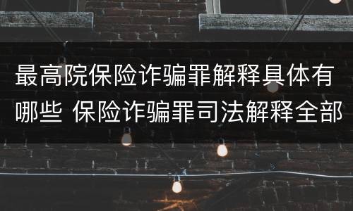 最高院保险诈骗罪解释具体有哪些 保险诈骗罪司法解释全部