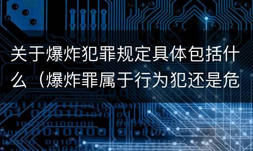关于爆炸犯罪规定具体包括什么（爆炸罪属于行为犯还是危险犯）