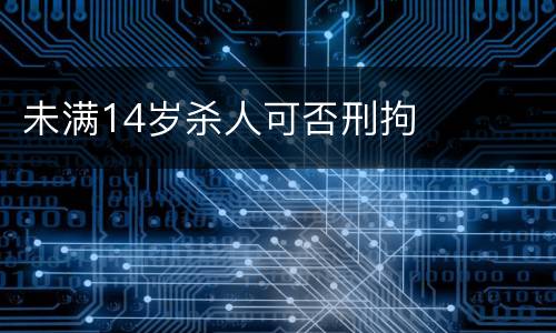 未满14岁杀人可否刑拘