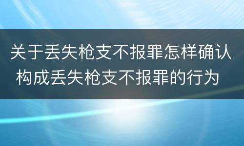 关于丢失枪支不报罪怎样确认 构成丢失枪支不报罪的行为