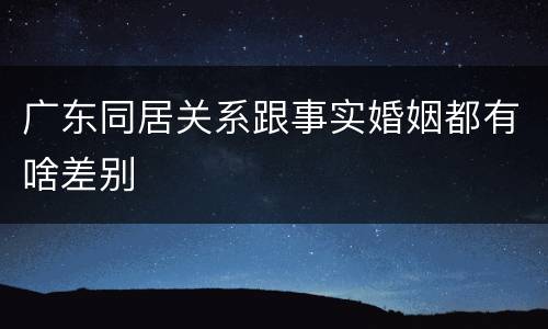 广东同居关系跟事实婚姻都有啥差别