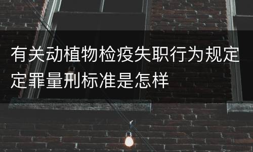 有关动植物检疫失职行为规定定罪量刑标准是怎样